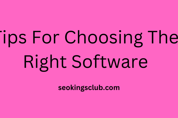 Tips For Choosing The Right Software