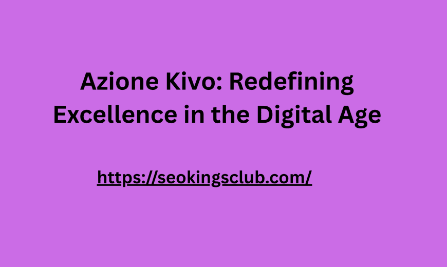 Azione Kivo: Redefining Excellence in the Digital Age
